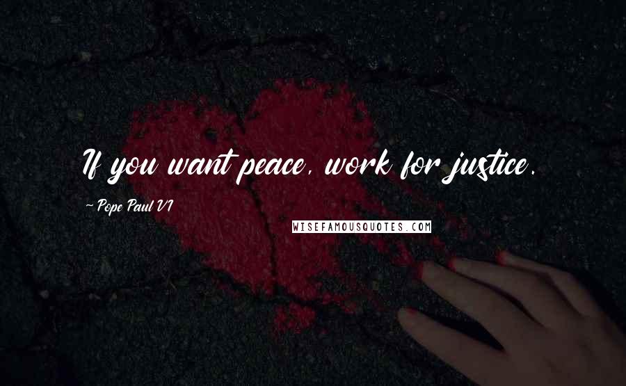 Pope Paul VI Quotes: If you want peace, work for justice.