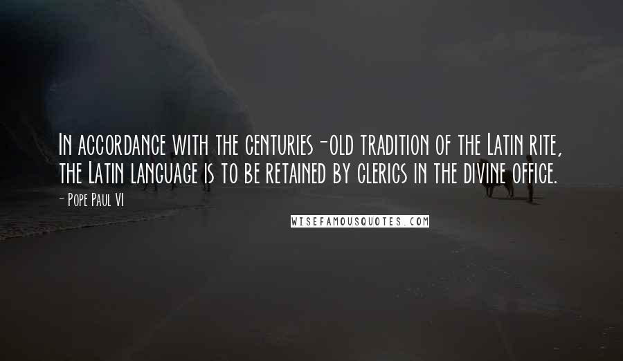 Pope Paul VI Quotes: In accordance with the centuries-old tradition of the Latin rite, the Latin language is to be retained by clerics in the divine office.