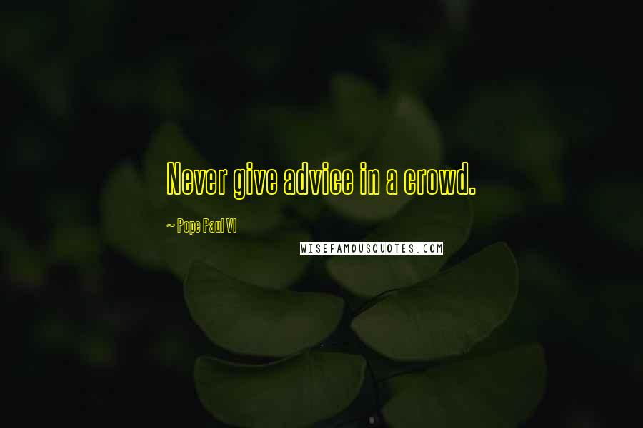 Pope Paul VI Quotes: Never give advice in a crowd.