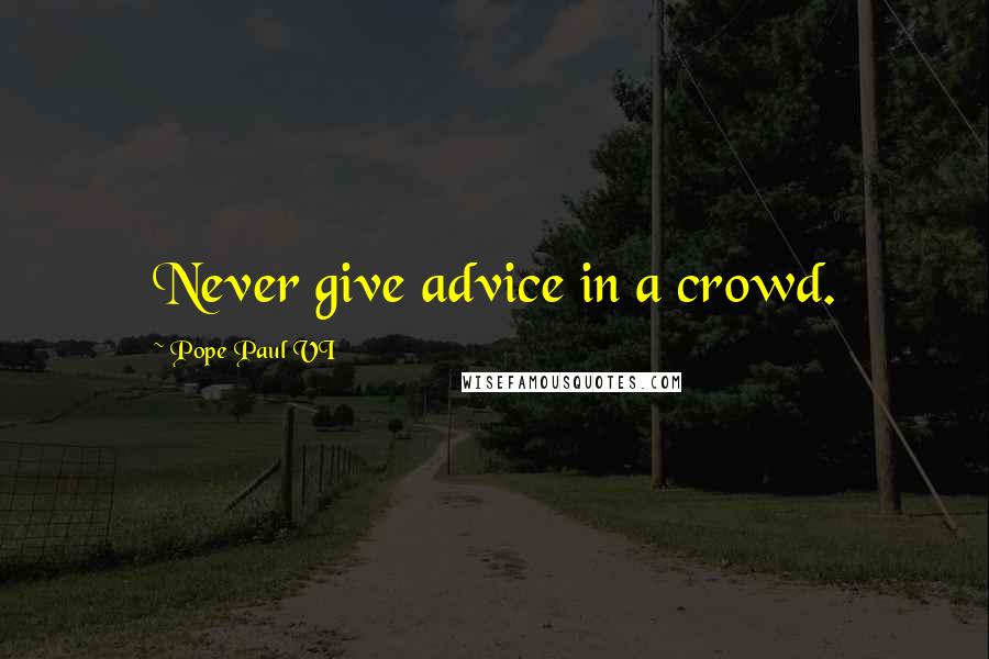 Pope Paul VI Quotes: Never give advice in a crowd.