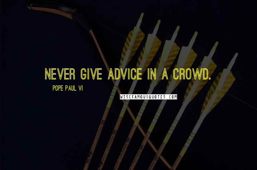 Pope Paul VI Quotes: Never give advice in a crowd.