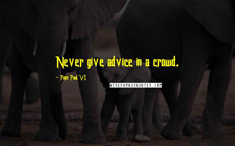 Pope Paul VI Quotes: Never give advice in a crowd.