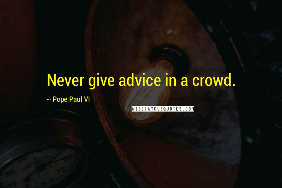 Pope Paul VI Quotes: Never give advice in a crowd.