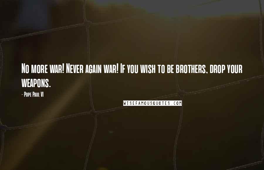 Pope Paul VI Quotes: No more war! Never again war! If you wish to be brothers, drop your weapons.