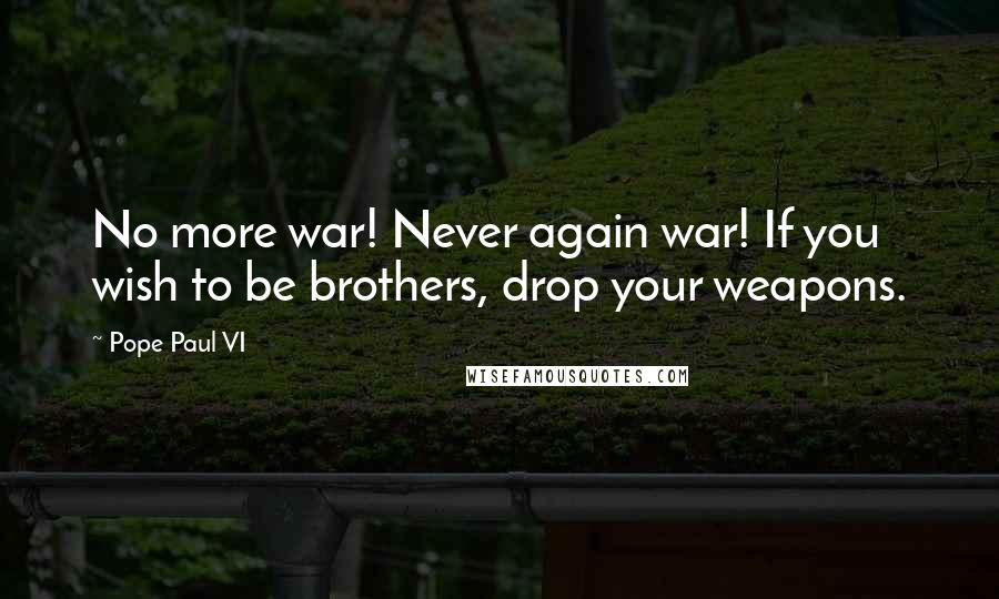 Pope Paul VI Quotes: No more war! Never again war! If you wish to be brothers, drop your weapons.