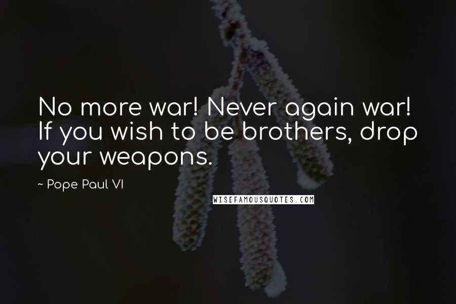 Pope Paul VI Quotes: No more war! Never again war! If you wish to be brothers, drop your weapons.