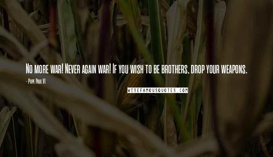 Pope Paul VI Quotes: No more war! Never again war! If you wish to be brothers, drop your weapons.
