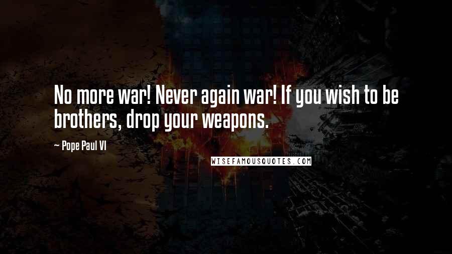 Pope Paul VI Quotes: No more war! Never again war! If you wish to be brothers, drop your weapons.