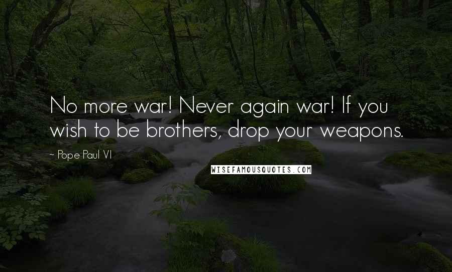 Pope Paul VI Quotes: No more war! Never again war! If you wish to be brothers, drop your weapons.