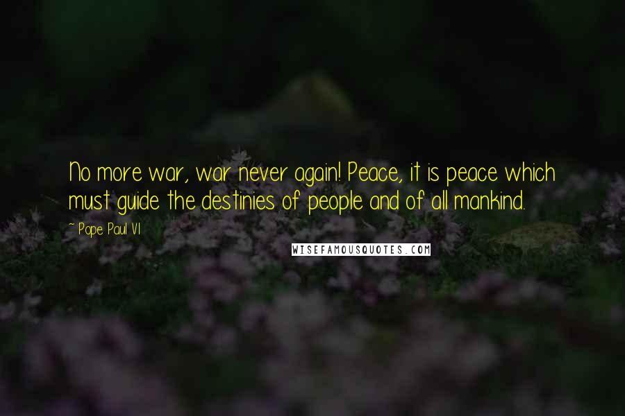 Pope Paul VI Quotes: No more war, war never again! Peace, it is peace which must guide the destinies of people and of all mankind.