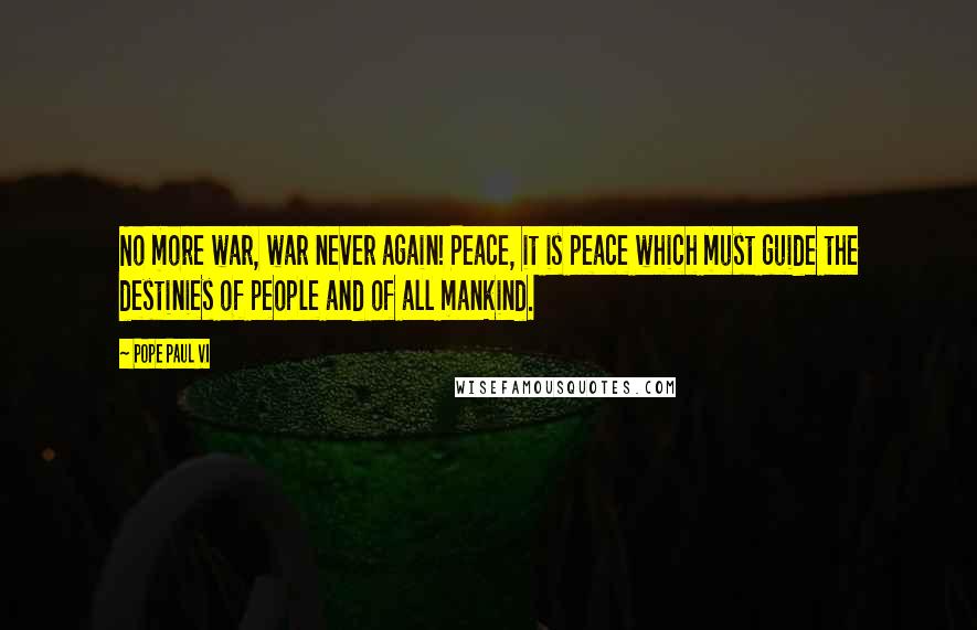 Pope Paul VI Quotes: No more war, war never again! Peace, it is peace which must guide the destinies of people and of all mankind.