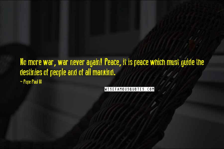 Pope Paul VI Quotes: No more war, war never again! Peace, it is peace which must guide the destinies of people and of all mankind.