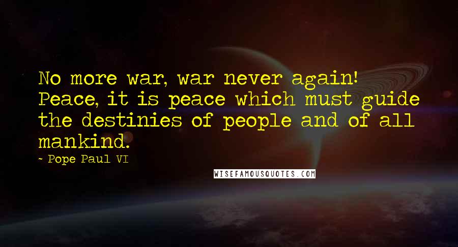 Pope Paul VI Quotes: No more war, war never again! Peace, it is peace which must guide the destinies of people and of all mankind.