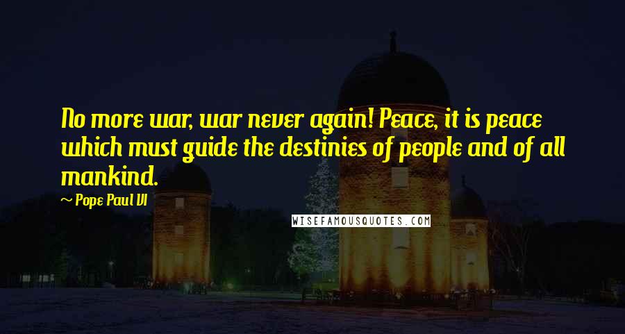 Pope Paul VI Quotes: No more war, war never again! Peace, it is peace which must guide the destinies of people and of all mankind.