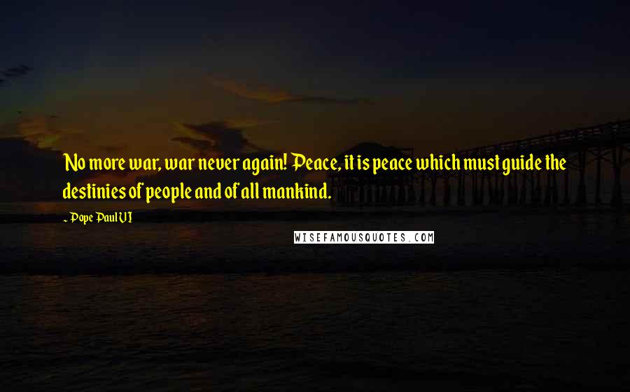 Pope Paul VI Quotes: No more war, war never again! Peace, it is peace which must guide the destinies of people and of all mankind.