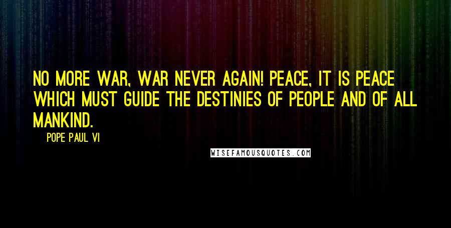 Pope Paul VI Quotes: No more war, war never again! Peace, it is peace which must guide the destinies of people and of all mankind.