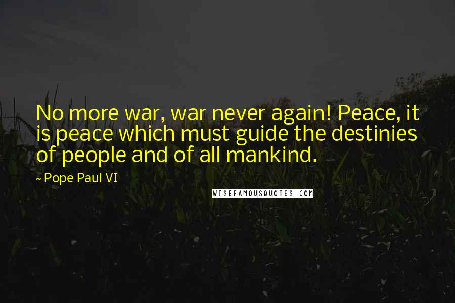 Pope Paul VI Quotes: No more war, war never again! Peace, it is peace which must guide the destinies of people and of all mankind.