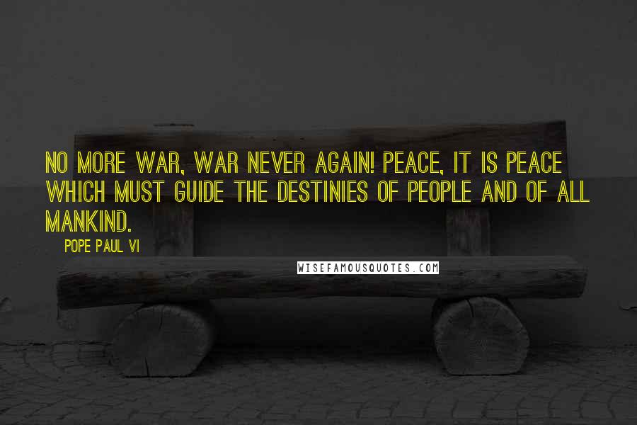 Pope Paul VI Quotes: No more war, war never again! Peace, it is peace which must guide the destinies of people and of all mankind.