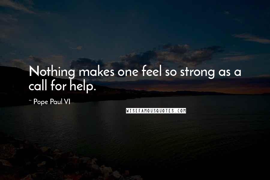 Pope Paul VI Quotes: Nothing makes one feel so strong as a call for help.