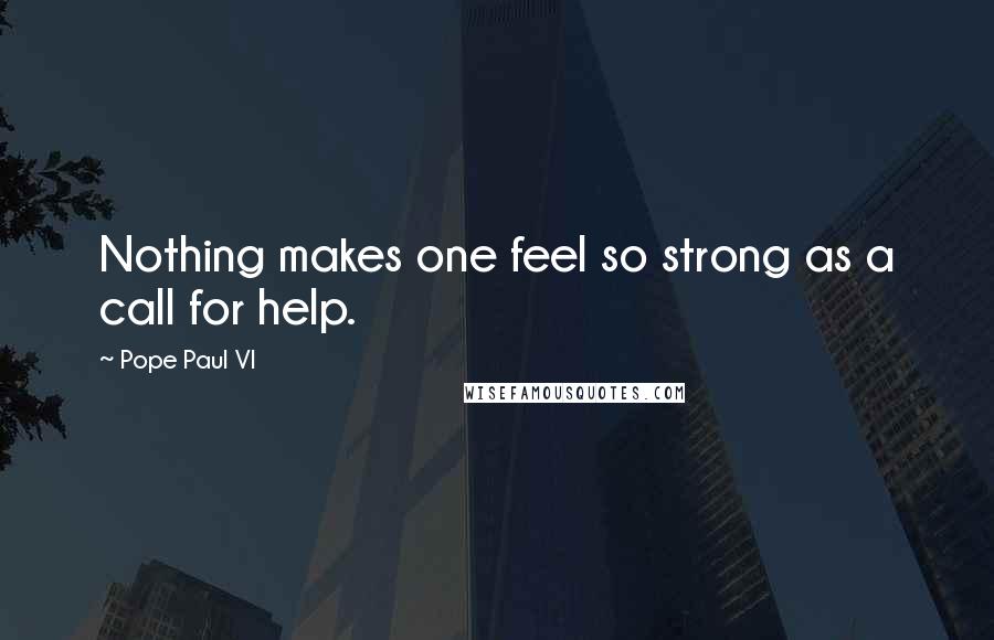 Pope Paul VI Quotes: Nothing makes one feel so strong as a call for help.