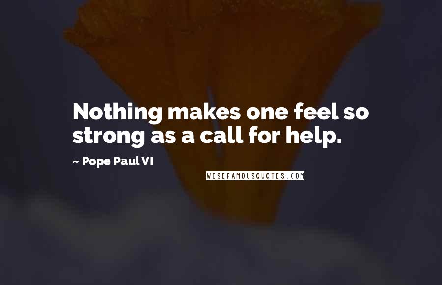 Pope Paul VI Quotes: Nothing makes one feel so strong as a call for help.