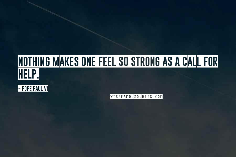Pope Paul VI Quotes: Nothing makes one feel so strong as a call for help.