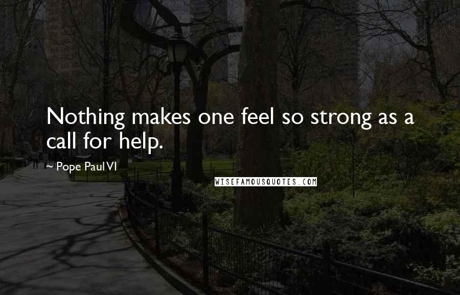 Pope Paul VI Quotes: Nothing makes one feel so strong as a call for help.
