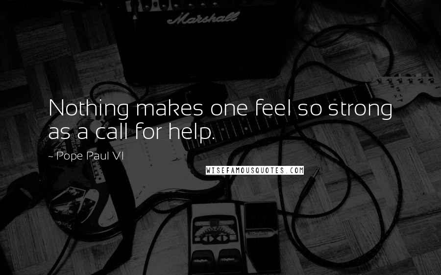 Pope Paul VI Quotes: Nothing makes one feel so strong as a call for help.
