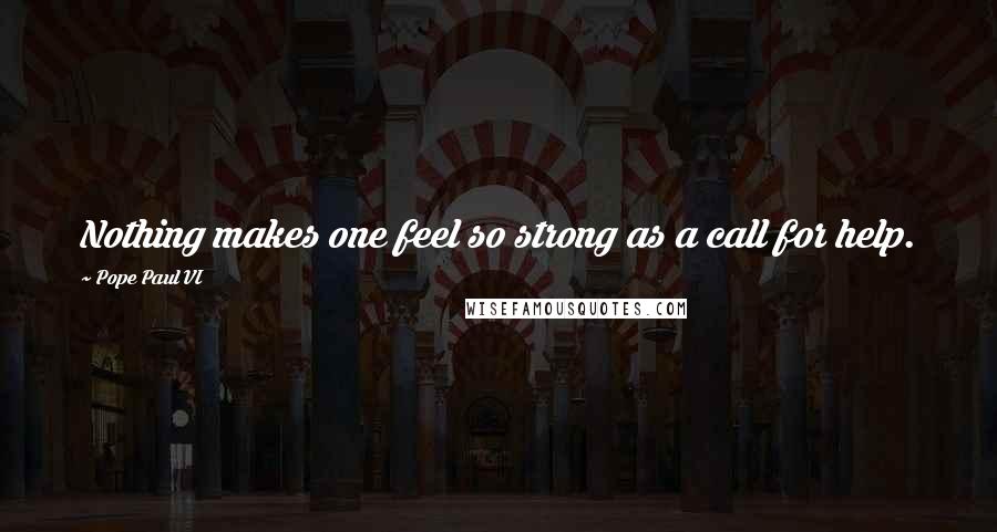 Pope Paul VI Quotes: Nothing makes one feel so strong as a call for help.