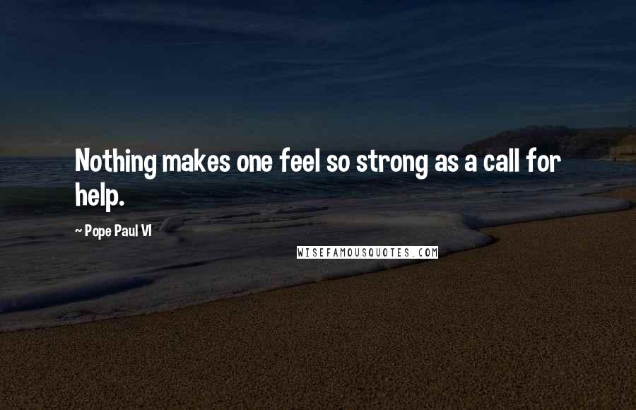 Pope Paul VI Quotes: Nothing makes one feel so strong as a call for help.
