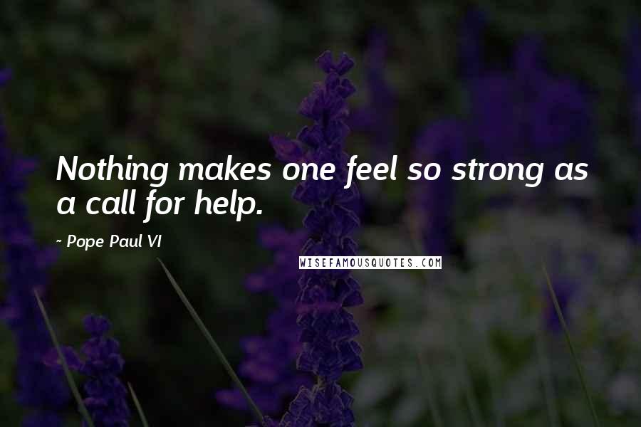 Pope Paul VI Quotes: Nothing makes one feel so strong as a call for help.