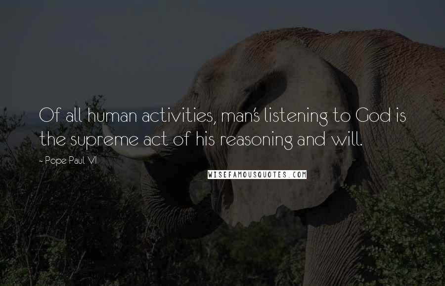 Pope Paul VI Quotes: Of all human activities, man's listening to God is the supreme act of his reasoning and will.