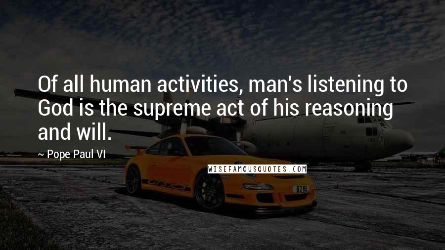 Pope Paul VI Quotes: Of all human activities, man's listening to God is the supreme act of his reasoning and will.