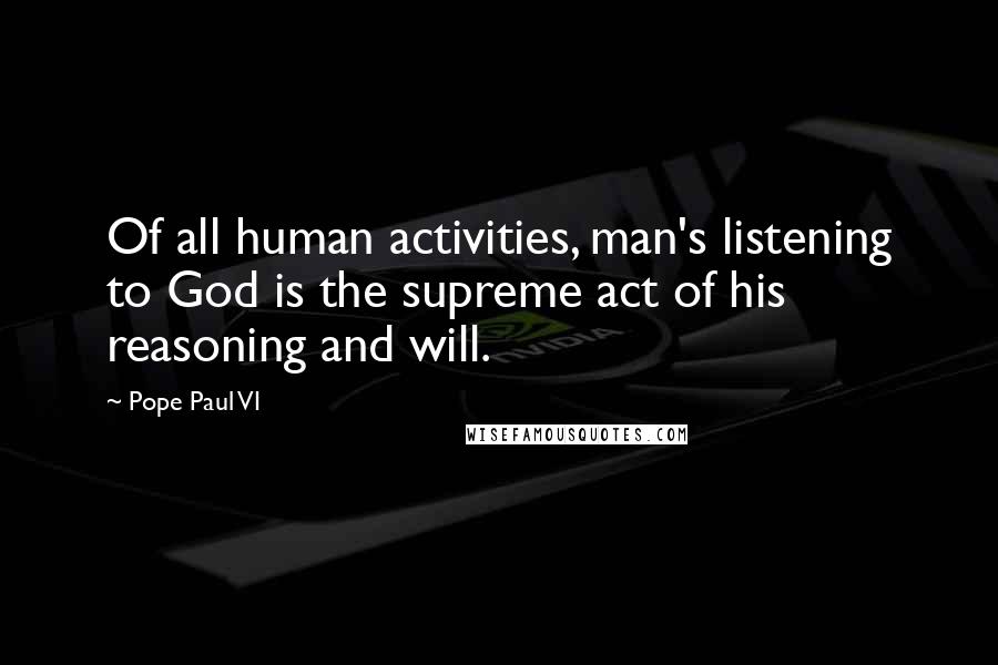 Pope Paul VI Quotes: Of all human activities, man's listening to God is the supreme act of his reasoning and will.