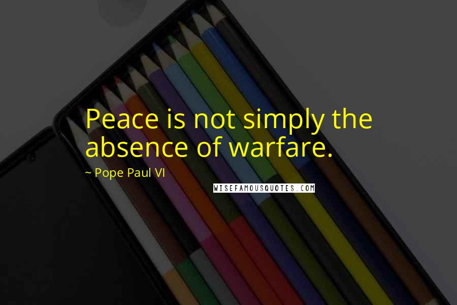 Pope Paul VI Quotes: Peace is not simply the absence of warfare.