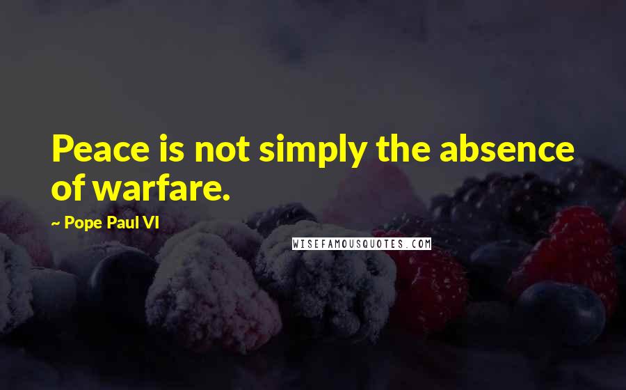 Pope Paul VI Quotes: Peace is not simply the absence of warfare.