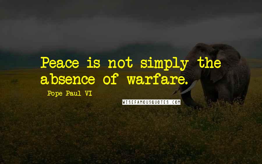 Pope Paul VI Quotes: Peace is not simply the absence of warfare.