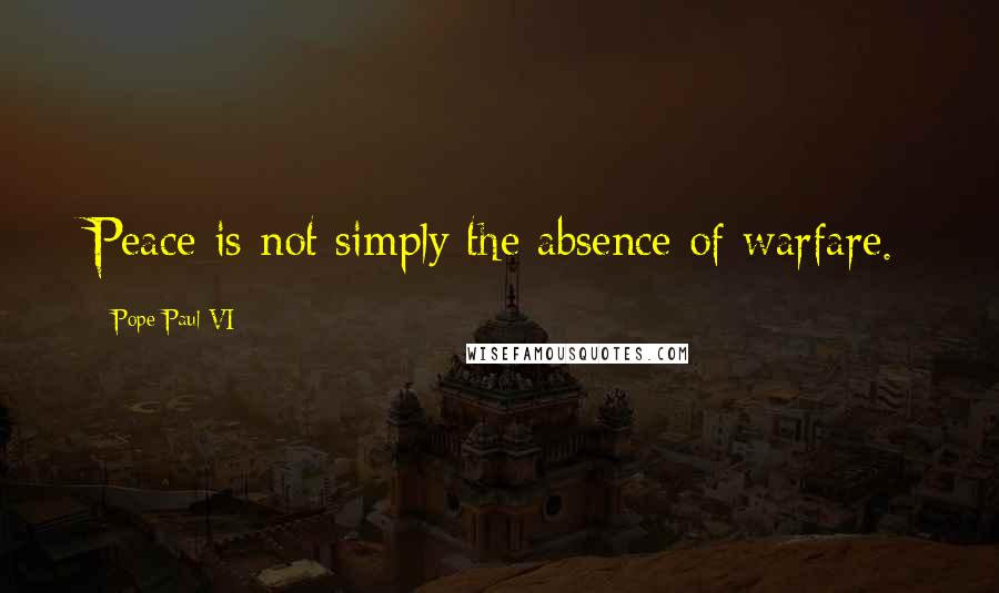 Pope Paul VI Quotes: Peace is not simply the absence of warfare.