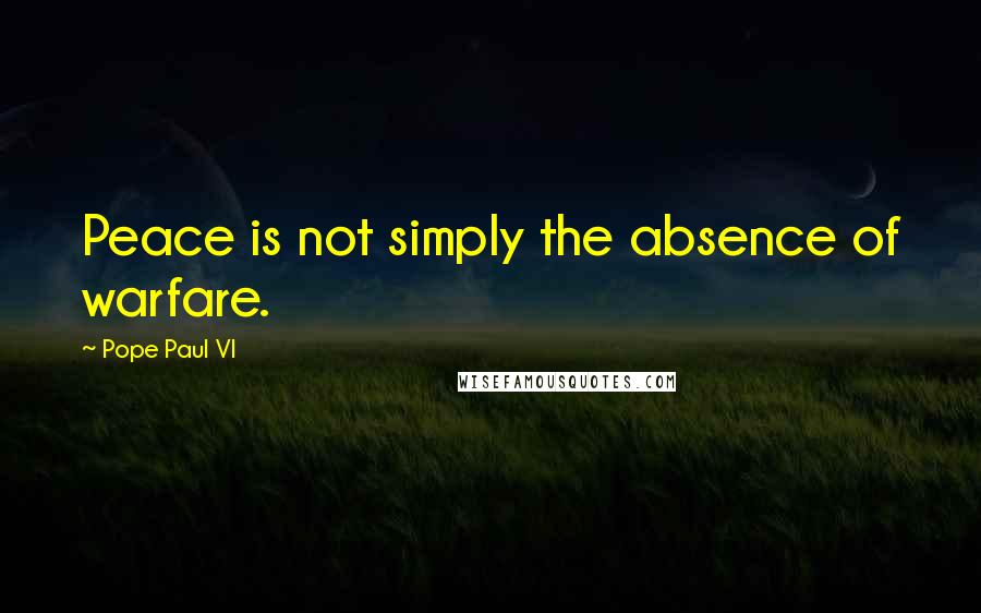 Pope Paul VI Quotes: Peace is not simply the absence of warfare.