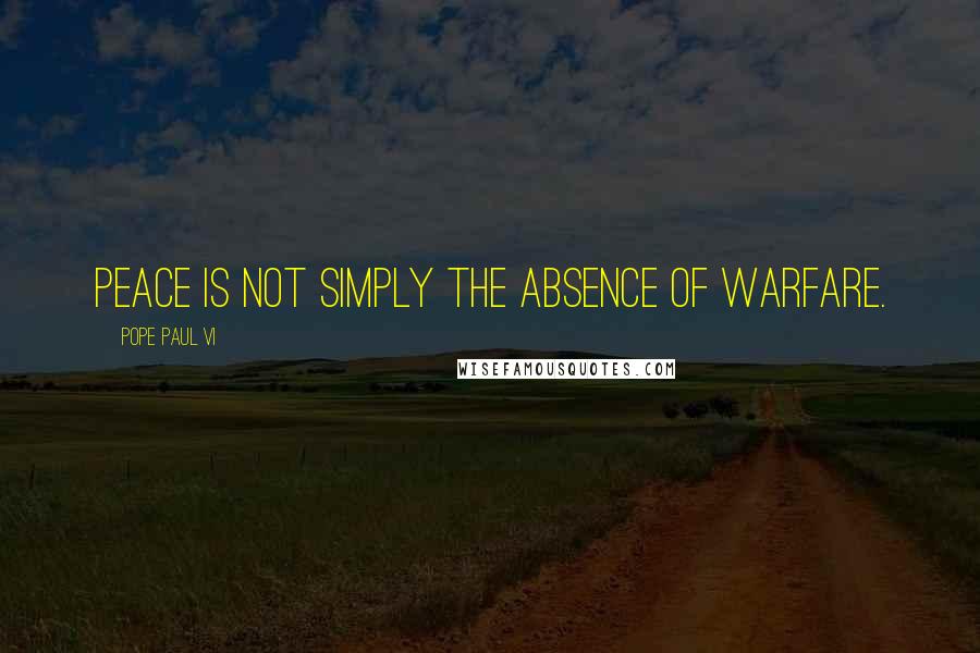 Pope Paul VI Quotes: Peace is not simply the absence of warfare.