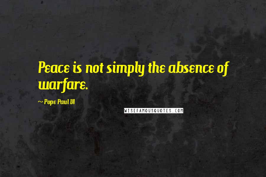 Pope Paul VI Quotes: Peace is not simply the absence of warfare.