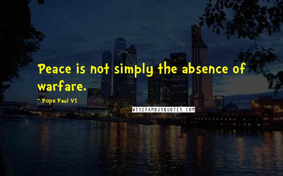 Pope Paul VI Quotes: Peace is not simply the absence of warfare.