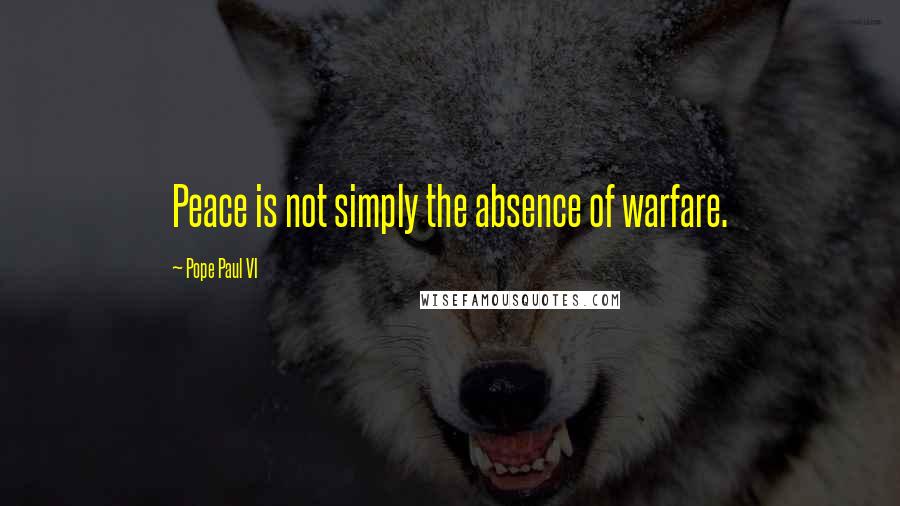 Pope Paul VI Quotes: Peace is not simply the absence of warfare.