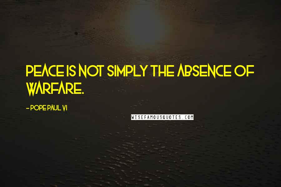 Pope Paul VI Quotes: Peace is not simply the absence of warfare.