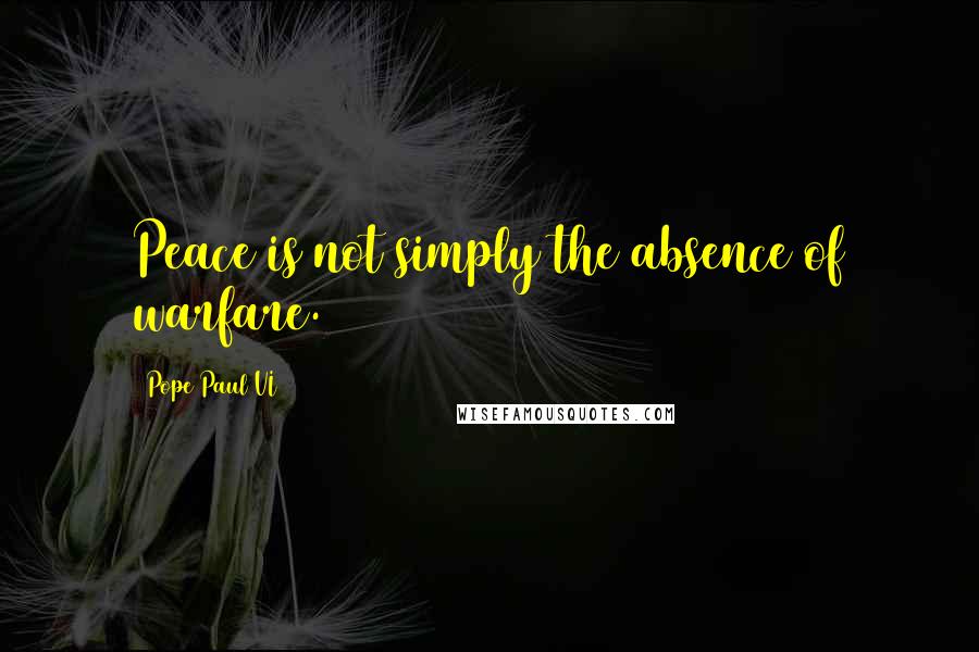 Pope Paul VI Quotes: Peace is not simply the absence of warfare.