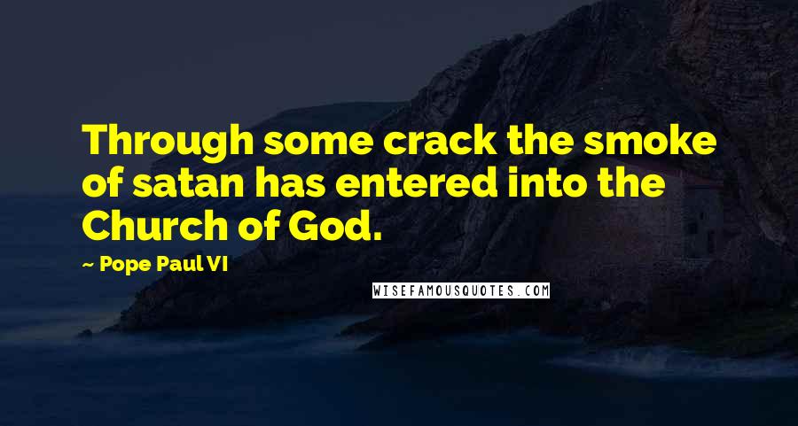 Pope Paul VI Quotes: Through some crack the smoke of satan has entered into the Church of God.