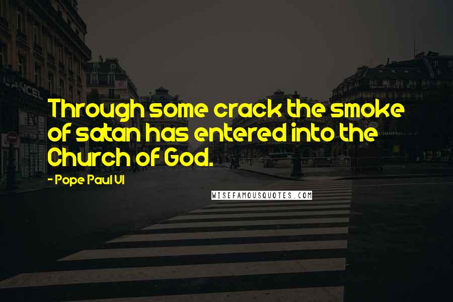 Pope Paul VI Quotes: Through some crack the smoke of satan has entered into the Church of God.