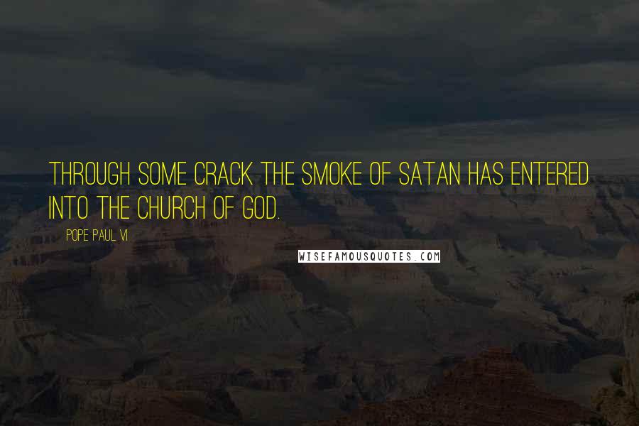 Pope Paul VI Quotes: Through some crack the smoke of satan has entered into the Church of God.