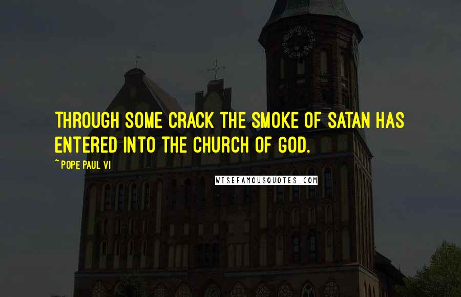 Pope Paul VI Quotes: Through some crack the smoke of satan has entered into the Church of God.