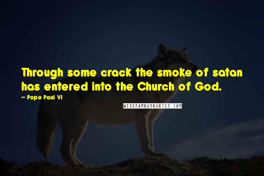 Pope Paul VI Quotes: Through some crack the smoke of satan has entered into the Church of God.